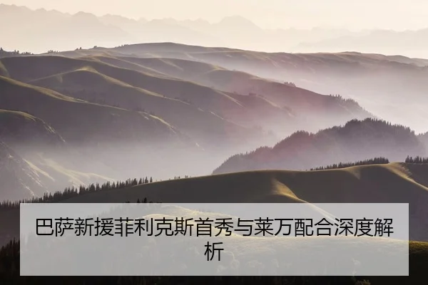 巴萨新援菲利克斯首秀与莱万配合深度解析